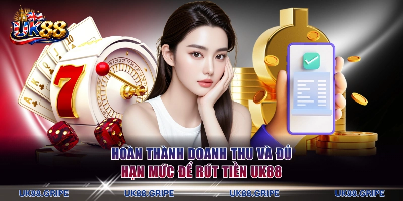 Hoàn thành doanh thu và đủ hạn mức để rút tiền UK88
