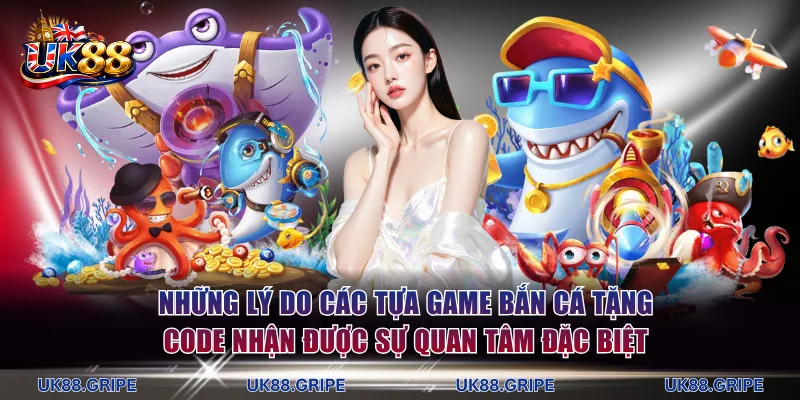 Những lý do các tựa game bắn cá tặng code nhận được sự quan tâm đặc biệt