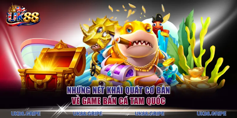Những nét khái quát cơ bản về game bắn cá Tam Quốc