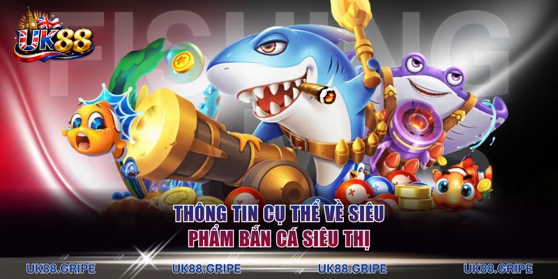 Thông tin cụ thể về siêu phẩm bắn cá siêu thị cực hấp dẫn